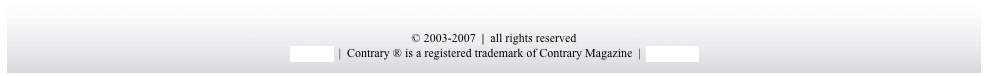 

© 2003-2007  |  all rights reserved
xml feed  |  Contrary ® is a registered trademark of Contrary Magazine  |  write to us